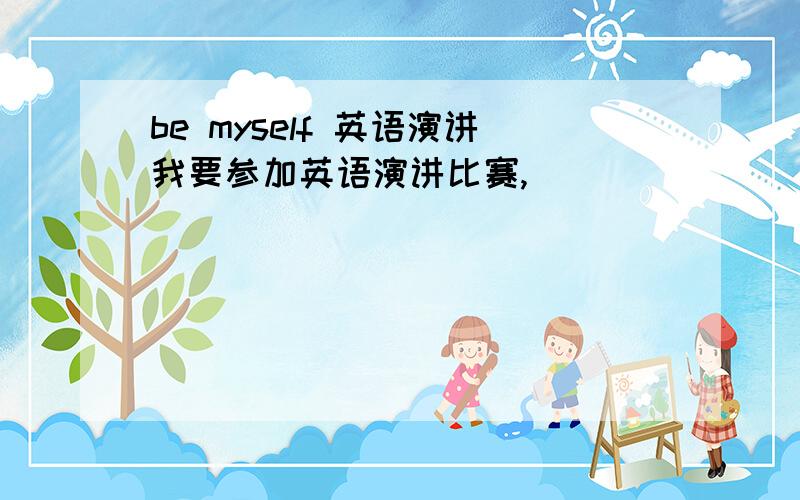 be myself 英语演讲我要参加英语演讲比赛,