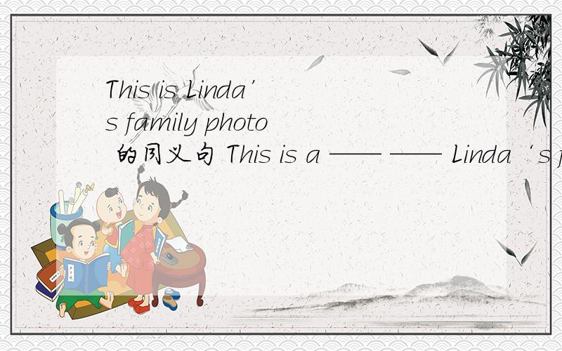 This is Linda’s family photo 的同义句 This is a —— —— Linda‘s family 直线上填什么