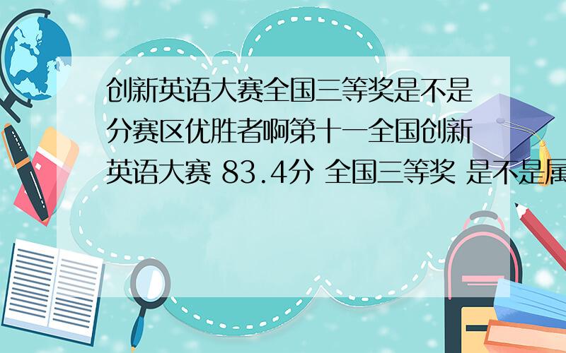 创新英语大赛全国三等奖是不是分赛区优胜者啊第十一全国创新英语大赛 83.4分 全国三等奖 是不是属于分赛区优胜者啊?