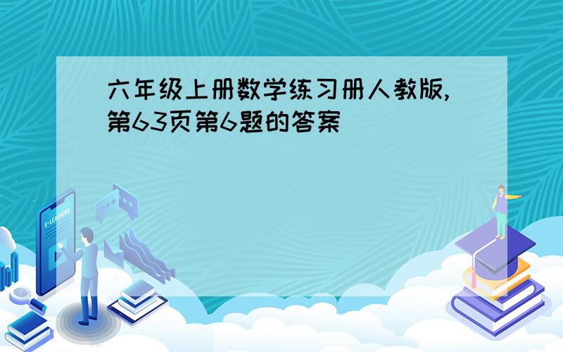 六年级上册数学练习册人教版,第63页第6题的答案