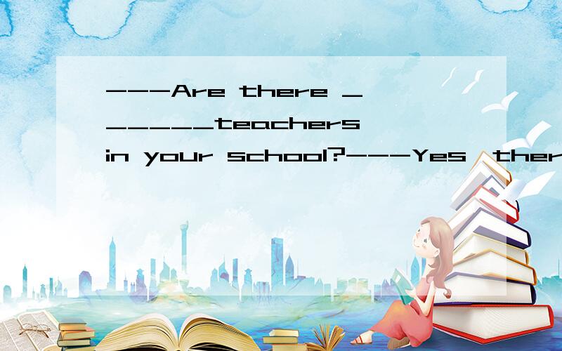 ---Are there ______teachers in your school?---Yes,there are abourt five hundredA.three thousand B.thousands of C.two hundred D.hundreds of