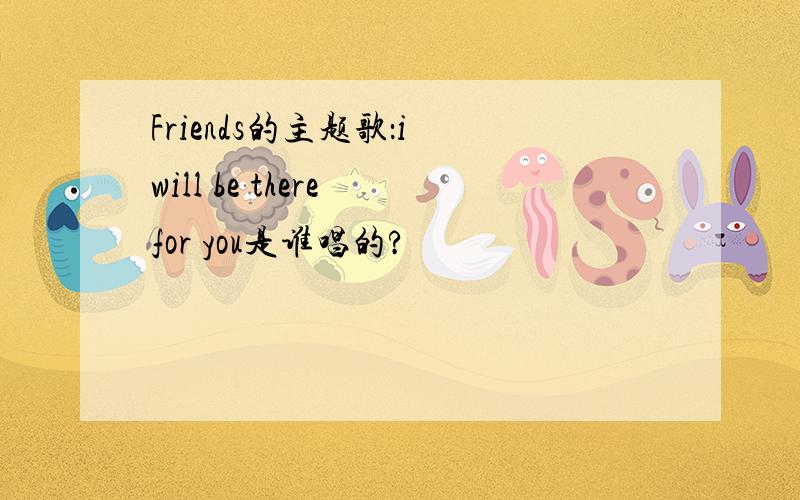 Friends的主题歌：i will be there for you是谁唱的?