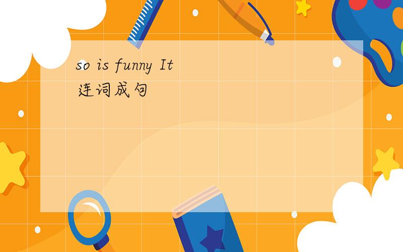 so is funny It连词成句