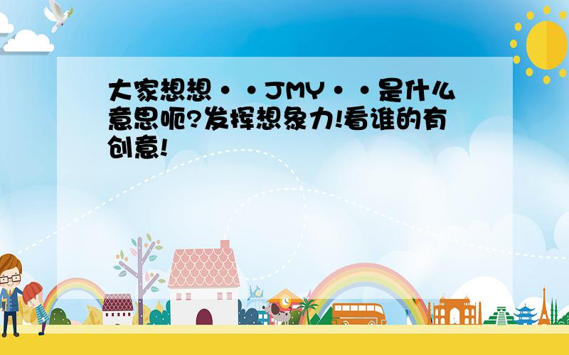 大家想想··JMY··是什么意思呃?发挥想象力!看谁的有创意!