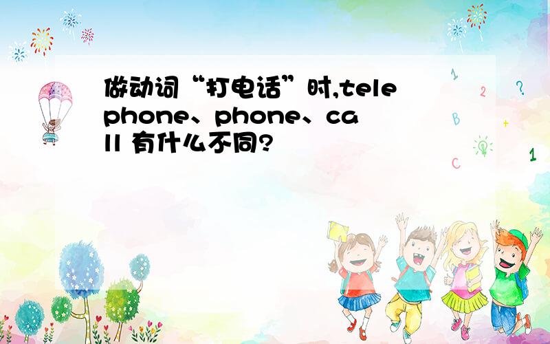 做动词“打电话”时,telephone、phone、call 有什么不同?