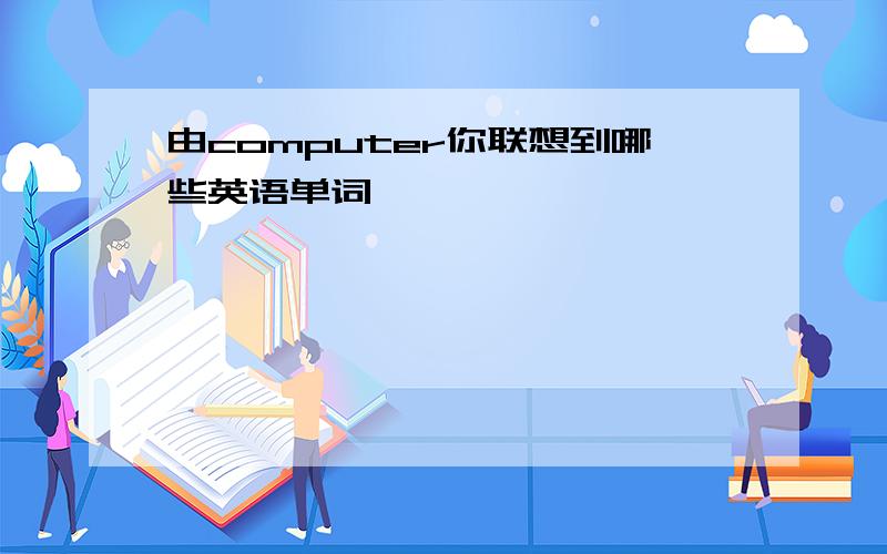 由computer你联想到哪些英语单词