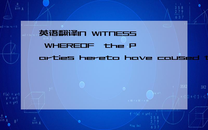 英语翻译IN WITNESS WHEREOF,the Parties hereto have caused this Agreement to be duly executed as of the day and year last below written.