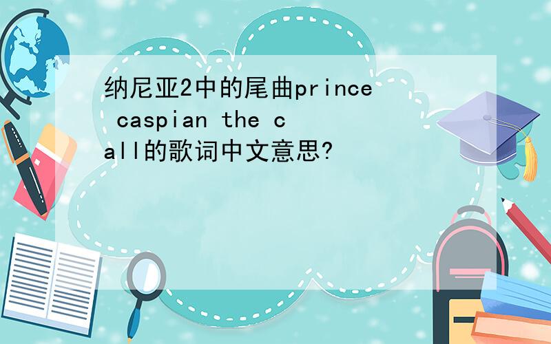 纳尼亚2中的尾曲prince caspian the call的歌词中文意思?