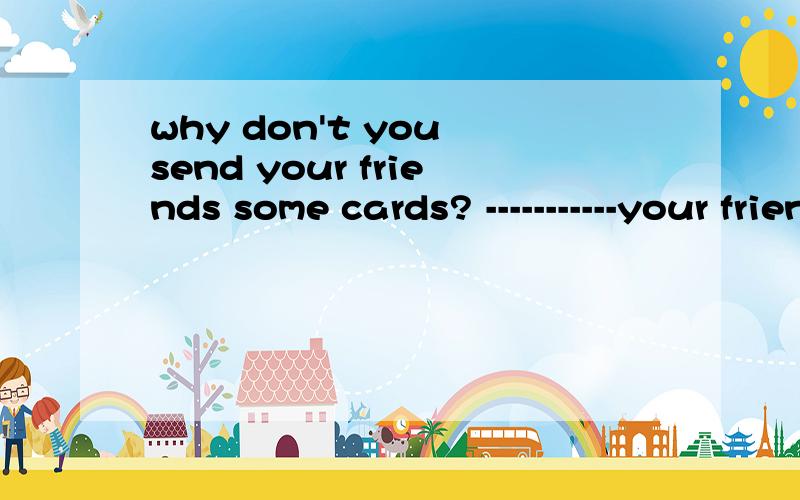 why don't you send your friends some cards? -----------your friends some cards? 对画线部分进行提问急    谢谢