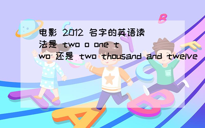 电影 2012 名字的英语读法是 two o one two 还是 two thousand and twelve