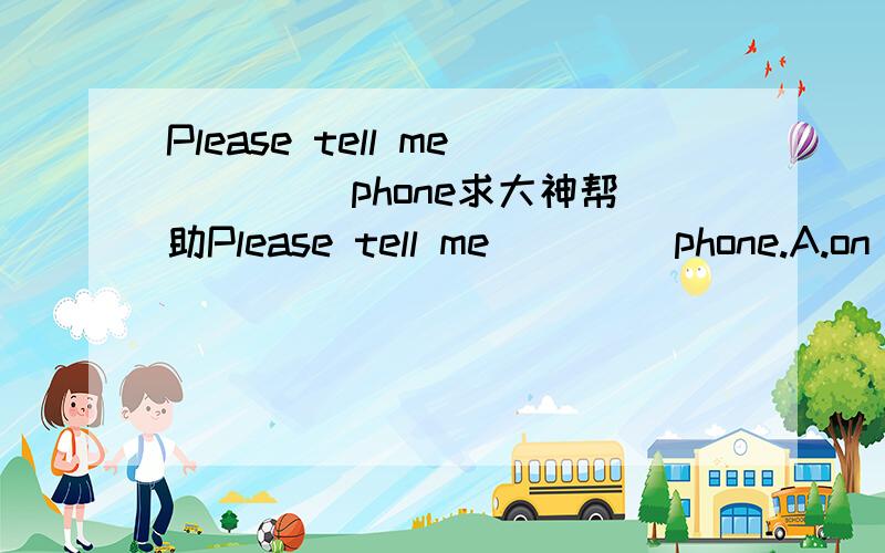 Please tell me ____phone求大神帮助Please tell me ____phone.A.on B.by