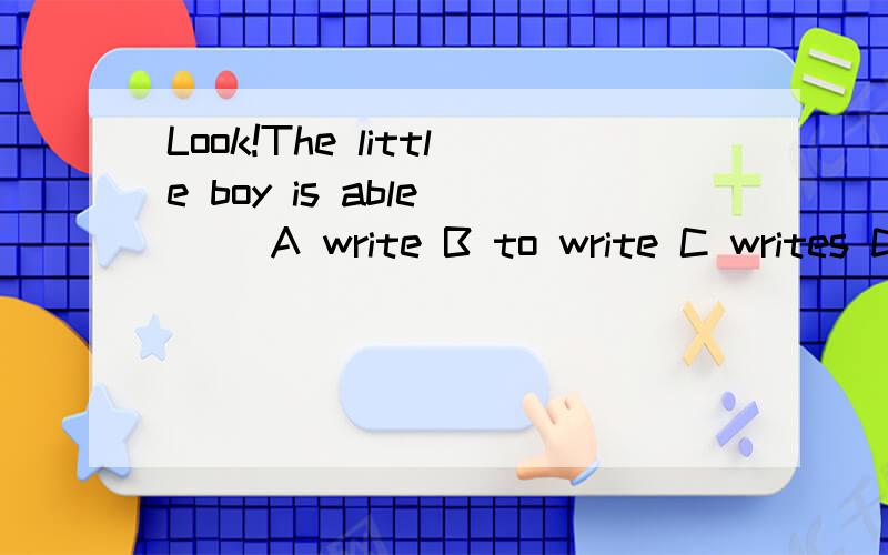 Look!The little boy is able ( )A write B to write C writes D writing选神马?Look 是 应该现在进行时.可是Be able to 是短语