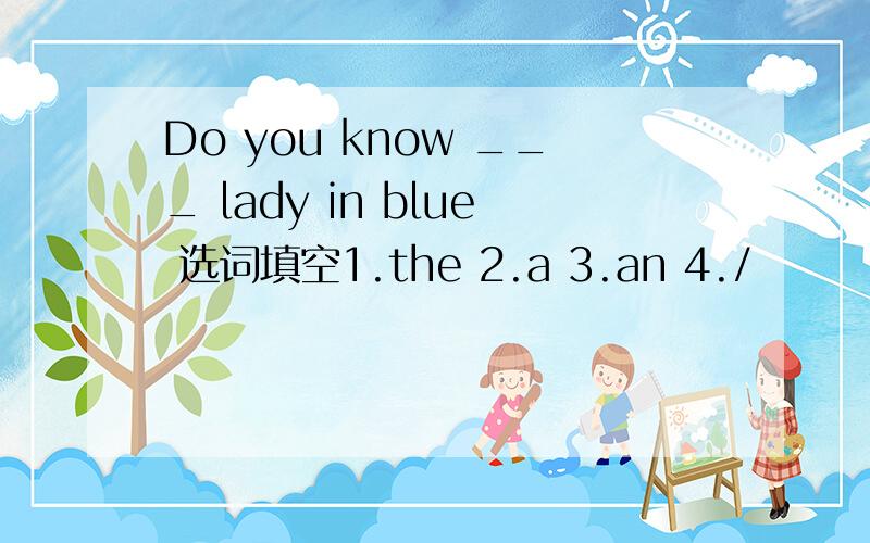 Do you know ___ lady in blue 选词填空1.the 2.a 3.an 4./