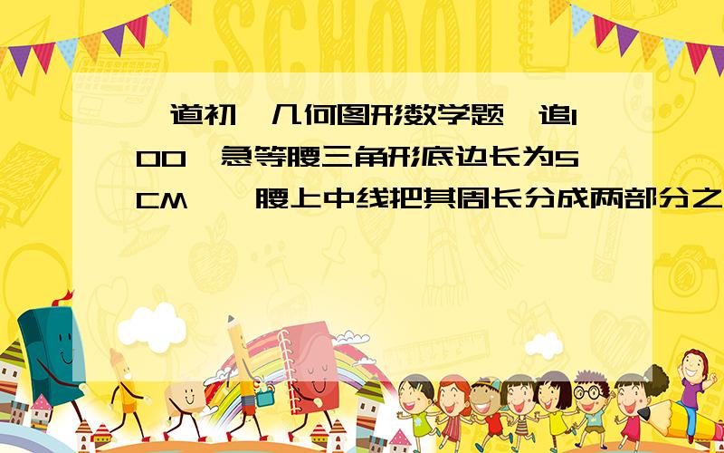 一道初一几何图形数学题,追100,急等腰三角形底边长为5CM,一腰上中线把其周长分成两部分之差为3CM,求腰长