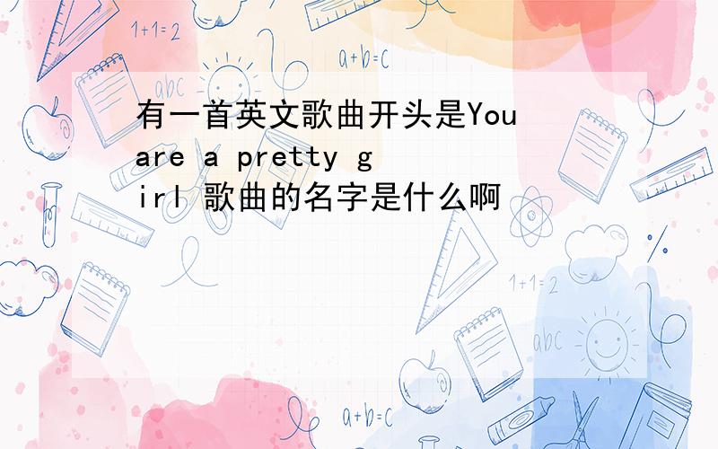 有一首英文歌曲开头是You are a pretty girl 歌曲的名字是什么啊