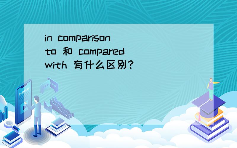 in comparison to 和 compared with 有什么区别?