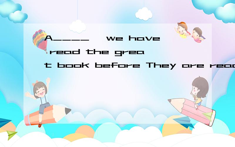 A____ ,we have read the great book before They are readingthe second c____ of the magezineThe raining weather is so u______