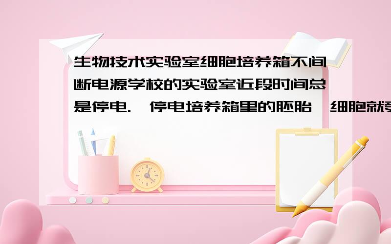 生物技术实验室细胞培养箱不间断电源学校的实验室近段时间总是停电.一停电培养箱里的胚胎,细胞就受到影响,进而影响进程,1个礼拜甚至一个月的幸苦就白费了.在一个师兄的实验室看到过