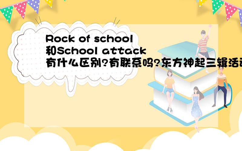 Rock of school和School attack有什么区别?有联系吗?东方神起三辑活动时参加了一次school attack,允浩说这是他们第一次参加,但也看过之前他们参加过rock of school,觉得两者很像啊!但为什么要区分开来