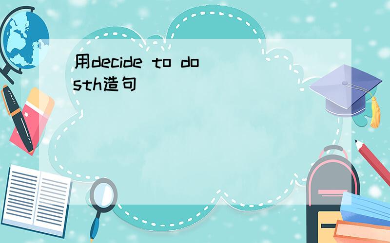 用decide to do sth造句