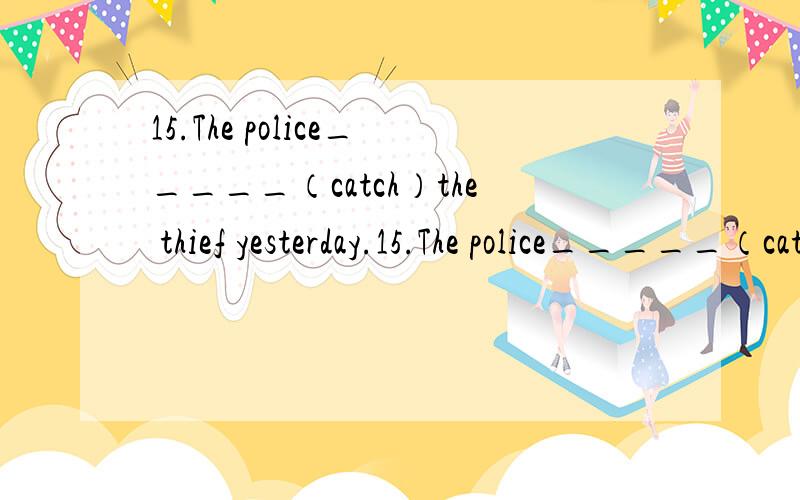 15.The police_____（catch）the thief yesterday.15.The police_____（catch）the thief yesterday.