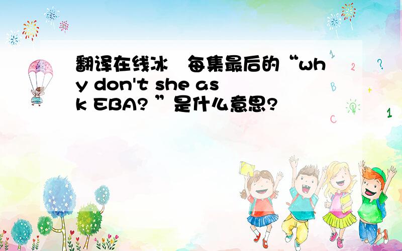 翻译在线冰菓每集最后的“why don't she ask EBA? ”是什么意思?
