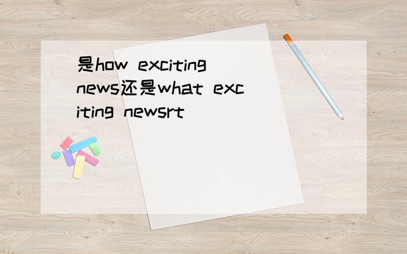 是how exciting news还是what exciting newsrt