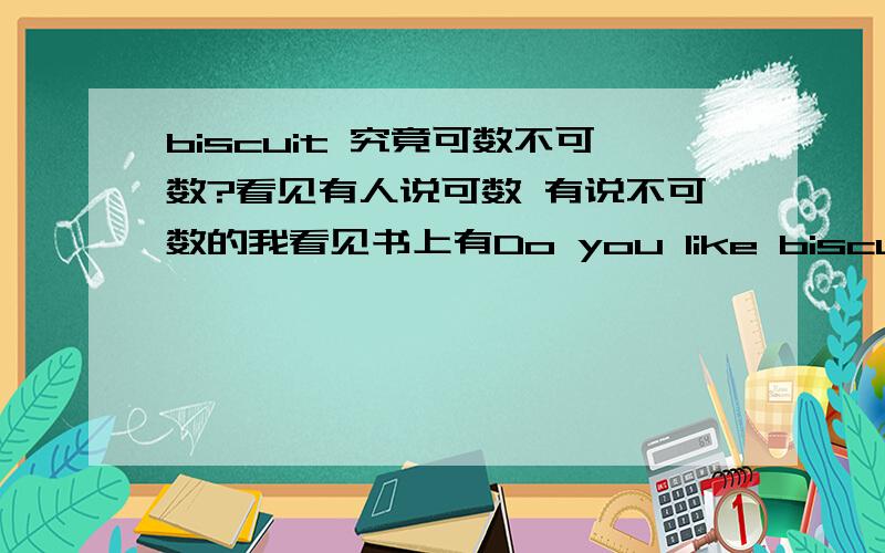 biscuit 究竟可数不可数?看见有人说可数 有说不可数的我看见书上有Do you like biscuits?那么 biscuit应该是可数的吧?还有哪些词是不可数 可数的 特别容易分不清的呢?