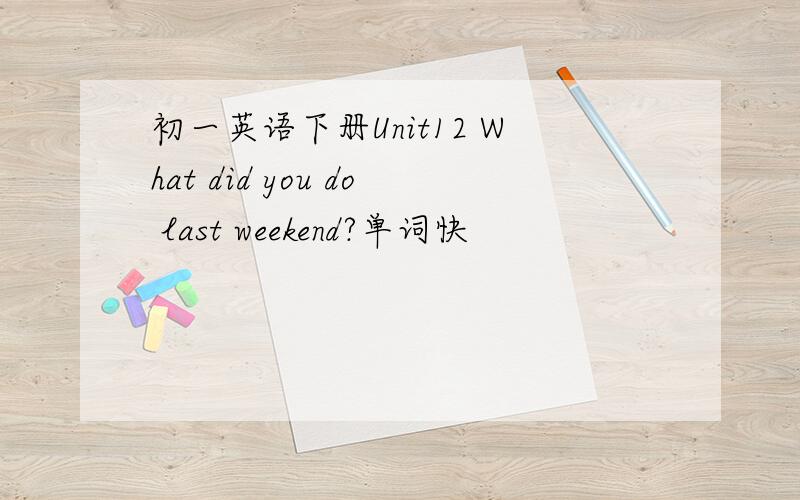 初一英语下册Unit12 What did you do last weekend?单词快