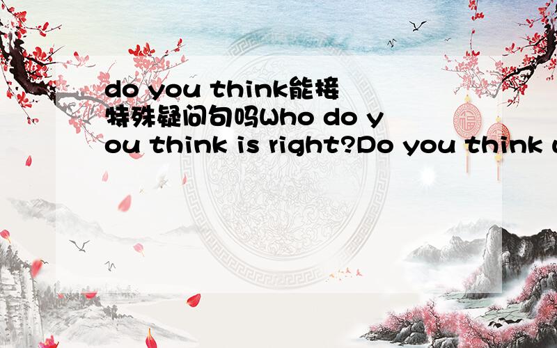 do you think能接特殊疑问句吗Who do you think is right?Do you think who is right?是同义句吗