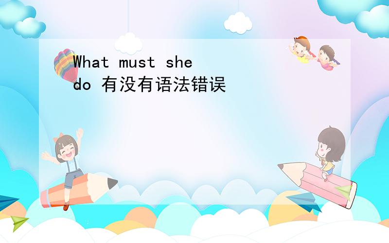 What must she do 有没有语法错误