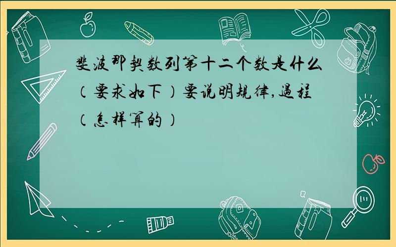 斐波那契数列第十二个数是什么（要求如下）要说明规律,过程（怎样算的）