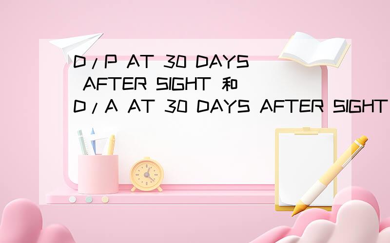 D/P AT 30 DAYS AFTER SIGHT 和D/A AT 30 DAYS AFTER SIGHT有何区别,各有什么风险他们各有什么区别,在哪里有,