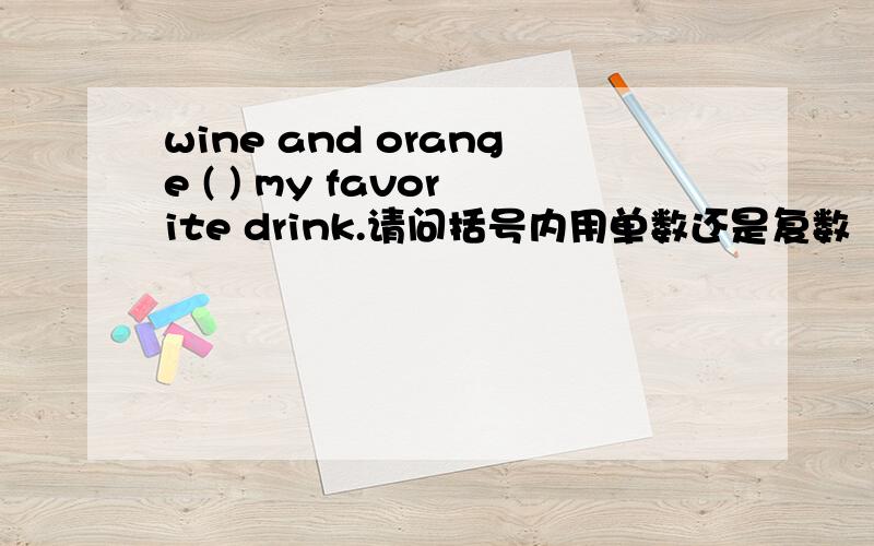 wine and orange ( ) my favorite drink.请问括号内用单数还是复数