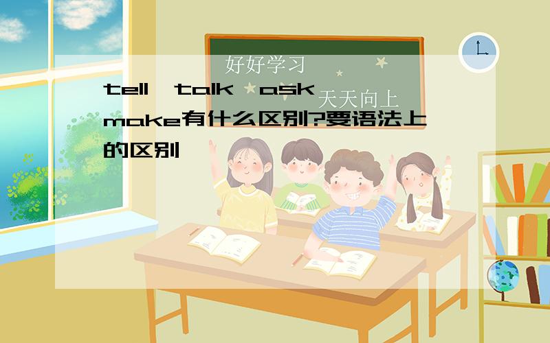 tell,talk,ask,make有什么区别?要语法上的区别