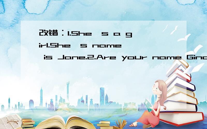 改错：1.She's a girl.She's name is Jane.2.Are your name Gina Green.