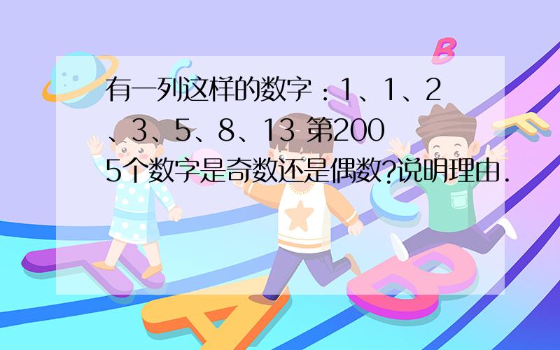 有一列这样的数字：1、1、2、3、5、8、13 第2005个数字是奇数还是偶数?说明理由.