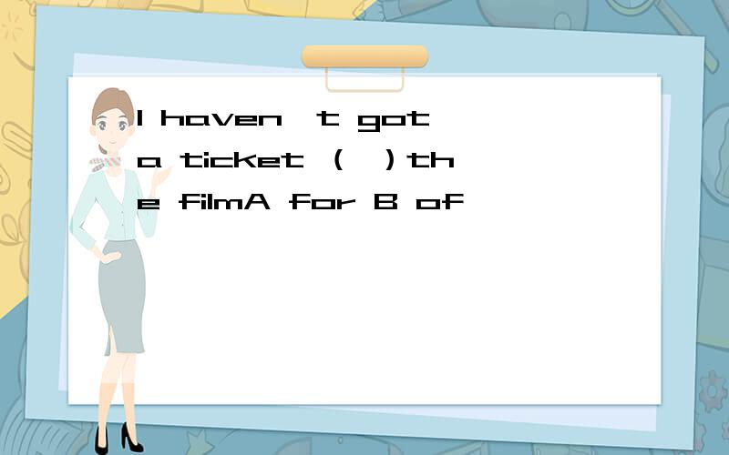 I haven't got a ticket （ ）the filmA for B of