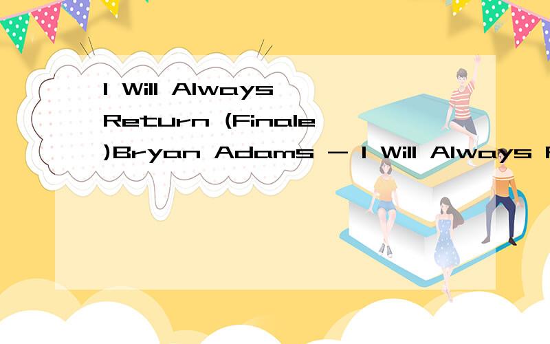 I Will Always Return (Finale)Bryan Adams - I Will Always Return专辑:SpiritI hear the wind call your nameIt calls me back home againIt sparks up the fire a flame that still burnsOh it's to you I'll always returnI still feel your breath on my skinI h