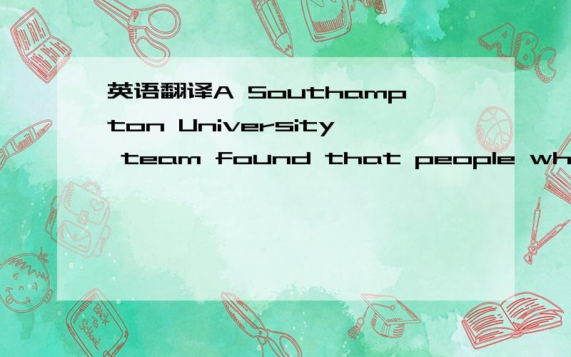 英语翻译A Southampton University team found that people who were vegetarian by 30 had recorded five IQ points more on average at the age of 10.Researchers said it could explain why people with a higher IQ were healthier as a vegetarian diet was l