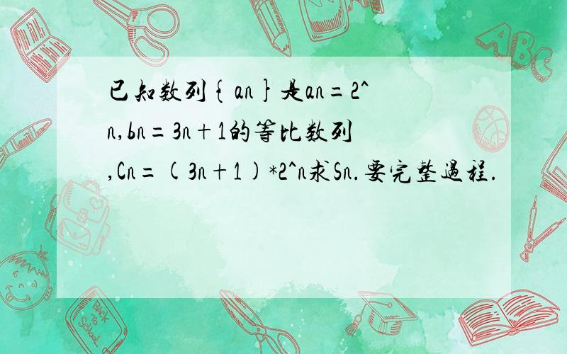 已知数列{an}是an=2^n,bn=3n+1的等比数列,Cn=(3n+1)*2^n求Sn.要完整过程.