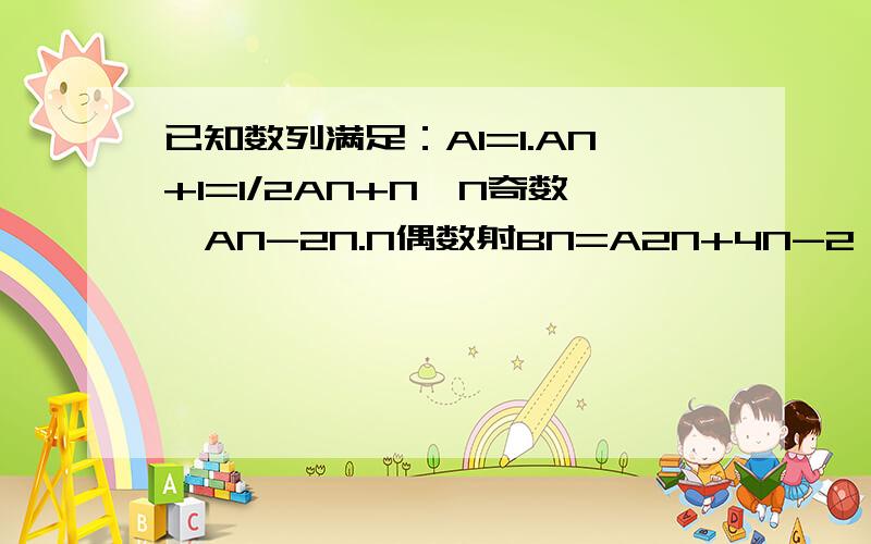 已知数列满足：A1=1.AN+1=1/2AN+N,N奇数,AN-2N.N偶数射BN=A2N+4N-2,证明数列BN是等比数列数列AN前100项,所以奇数项的和S