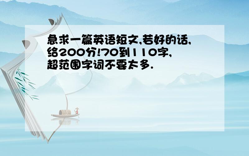 急求一篇英语短文,若好的话,给200分!70到110字,超范围字词不要太多.