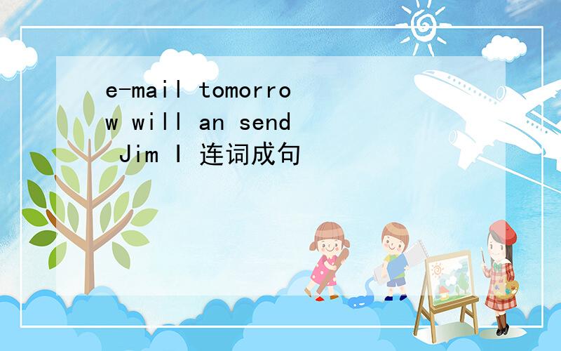 e-mail tomorrow will an send Jim I 连词成句