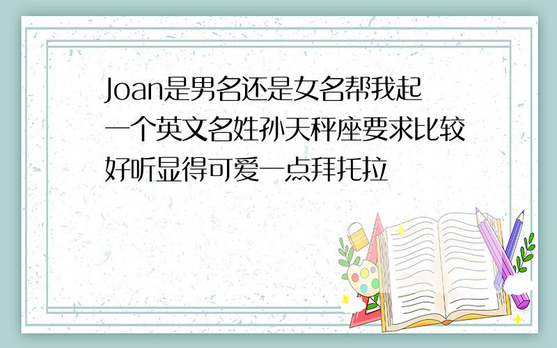 Joan是男名还是女名帮我起一个英文名姓孙天秤座要求比较好听显得可爱一点拜托拉