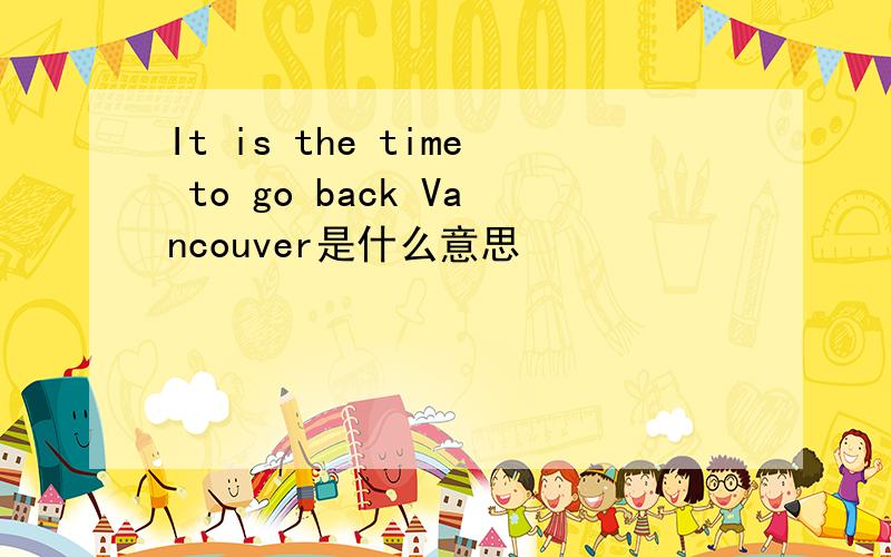 It is the time to go back Vancouver是什么意思