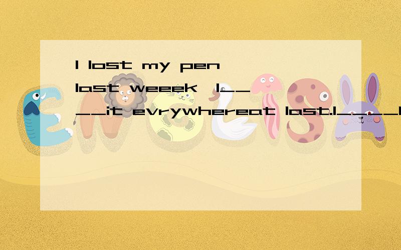 I lost my pen last weeek,I____it evrywhereat last.I____I left it to my friendA.find ,look for B.looked for ,found C.looked for,found out 到底选哪一个?为什么?