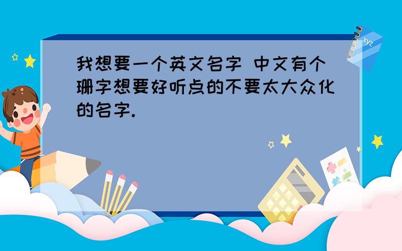 我想要一个英文名字 中文有个珊字想要好听点的不要太大众化的名字.