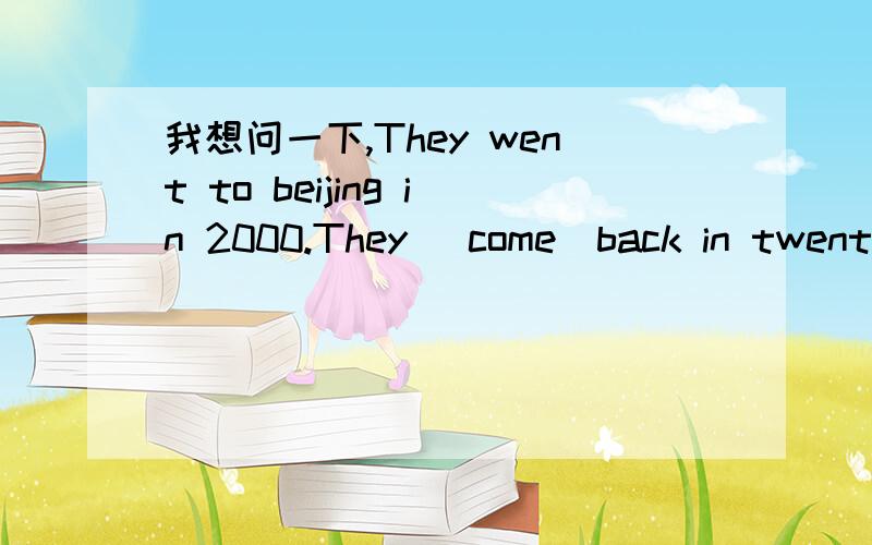 我想问一下,They went to beijing in 2000.They （come）back in twenty years.they后面填什么.为什么in加上2000就是过去时.那么in加上时间段是什么样的?那其他的介词加上年又是什么时态?