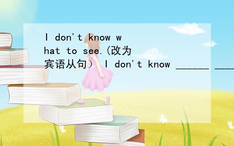 I don't know what to see.(改为宾语从句） I don't know ______ ______ ______ ______He is a very ____(create) student